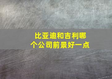 比亚迪和吉利哪个公司前景好一点