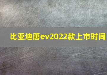 比亚迪唐ev2022款上市时间