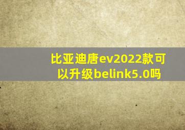 比亚迪唐ev2022款可以升级belink5.0吗