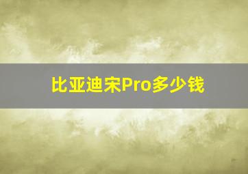 比亚迪宋Pro多少钱