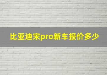 比亚迪宋pro新车报价多少