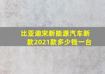 比亚迪宋新能源汽车新款2021款多少钱一台