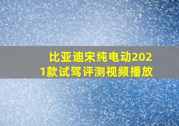 比亚迪宋纯电动2021款试驾评测视频播放