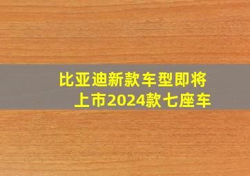 比亚迪新款车型即将上市2024款七座车