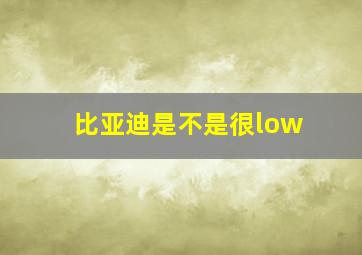 比亚迪是不是很low