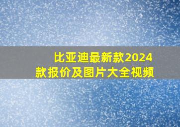 比亚迪最新款2024款报价及图片大全视频