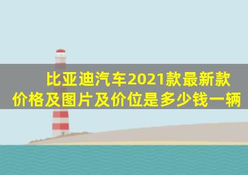 比亚迪汽车2021款最新款价格及图片及价位是多少钱一辆