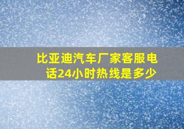 比亚迪汽车厂家客服电话24小时热线是多少