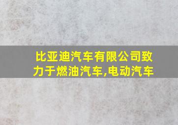 比亚迪汽车有限公司致力于燃油汽车,电动汽车