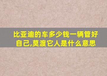 比亚迪的车多少钱一辆管好自己,莫渡它人是什么意思