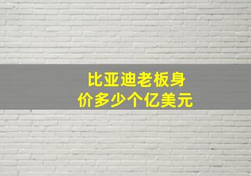 比亚迪老板身价多少个亿美元