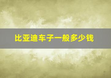 比亚迪车子一般多少钱