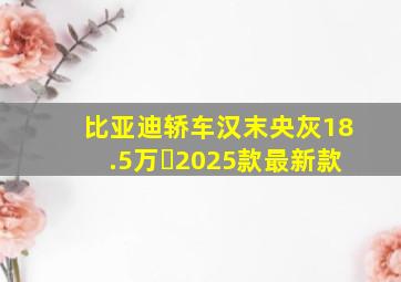 比亚迪轿车汉末央灰18.5万㇏2025款最新款