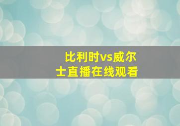 比利时vs威尔士直播在线观看