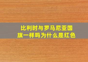 比利时与罗马尼亚国旗一样吗为什么是红色