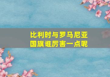 比利时与罗马尼亚国旗谁厉害一点呢