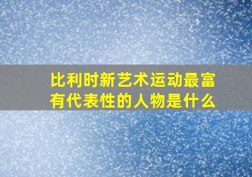 比利时新艺术运动最富有代表性的人物是什么