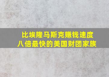 比埃隆马斯克赚钱速度八倍最快的美国财团家族