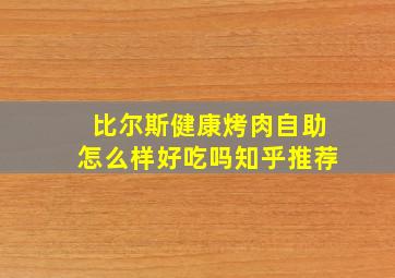 比尔斯健康烤肉自助怎么样好吃吗知乎推荐