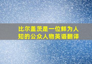 比尔盖茨是一位鲜为人知的公众人物英语翻译