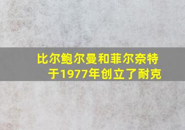 比尔鲍尔曼和菲尔奈特于1977年创立了耐克