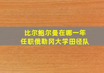 比尔鲍尔曼在哪一年任职俄勒冈大学田径队