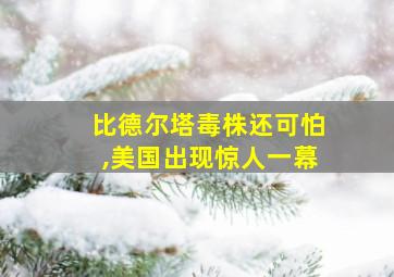 比德尔塔毒株还可怕,美国出现惊人一幕