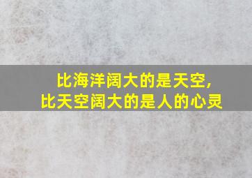 比海洋阔大的是天空,比天空阔大的是人的心灵