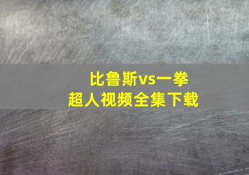 比鲁斯vs一拳超人视频全集下载