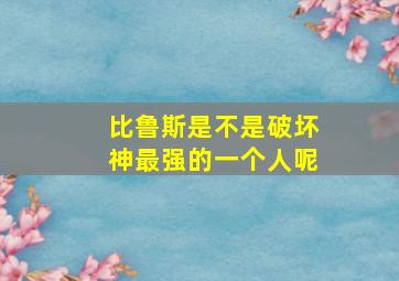 比鲁斯是不是破坏神最强的一个人呢