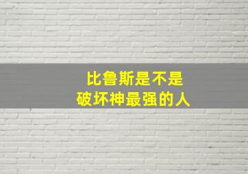 比鲁斯是不是破坏神最强的人