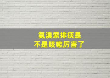 氨溴索排痰是不是咳嗽厉害了