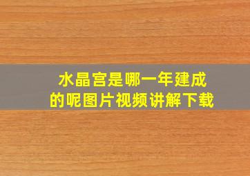 水晶宫是哪一年建成的呢图片视频讲解下载