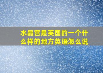 水晶宫是英国的一个什么样的地方英语怎么说