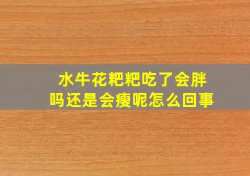 水牛花粑粑吃了会胖吗还是会瘦呢怎么回事