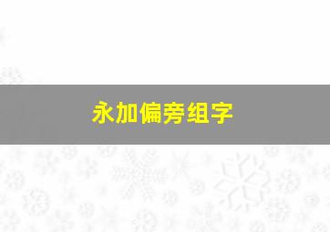 永加偏旁组字