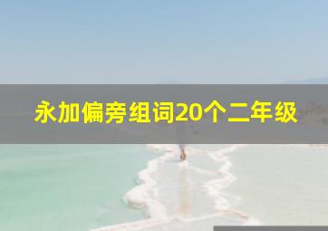 永加偏旁组词20个二年级