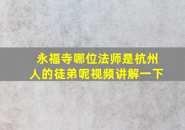 永福寺哪位法师是杭州人的徒弟呢视频讲解一下