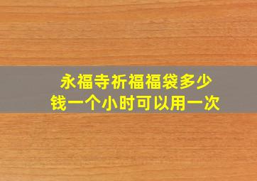 永福寺祈福福袋多少钱一个小时可以用一次