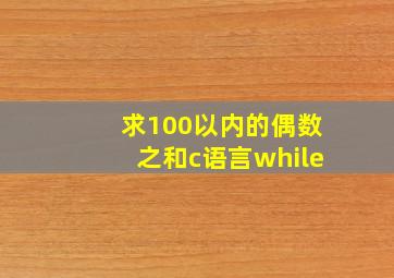 求100以内的偶数之和c语言while