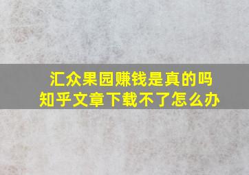 汇众果园赚钱是真的吗知乎文章下载不了怎么办