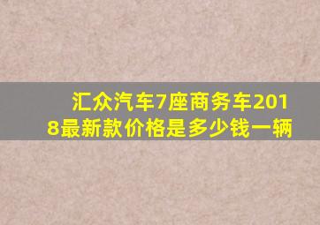 汇众汽车7座商务车2018最新款价格是多少钱一辆