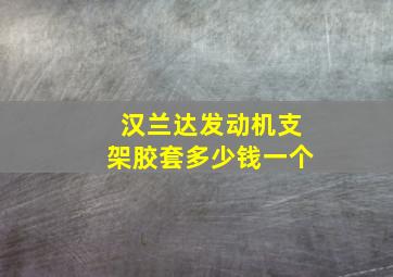 汉兰达发动机支架胶套多少钱一个