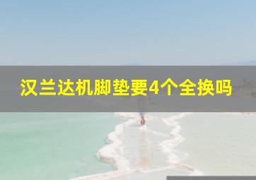 汉兰达机脚垫要4个全换吗