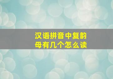 汉语拼音中复韵母有几个怎么读