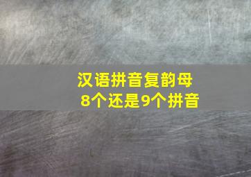 汉语拼音复韵母8个还是9个拼音