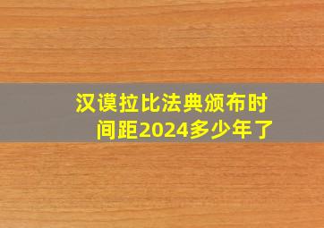 汉谟拉比法典颁布时间距2024多少年了