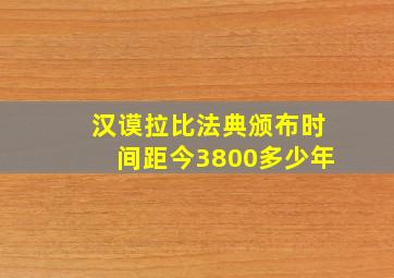 汉谟拉比法典颁布时间距今3800多少年