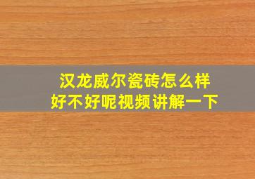 汉龙威尔瓷砖怎么样好不好呢视频讲解一下