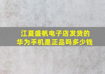 江夏盛帆电子店发货的华为手机是正品吗多少钱